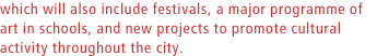 which will also include festivals, a major programme of art in schools, and new projects to promote cultural activity throughout the city.