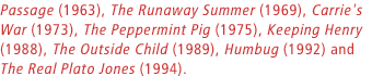 Her books for children include The Secret Passage (1963), The Runaway Summer (1969), Carrie's War (1973), The Peppermint Pig (1975), Keeping Henry (1988), The Outside Child (1989), Humbug (1992) and The Real Plato Jones (1994).